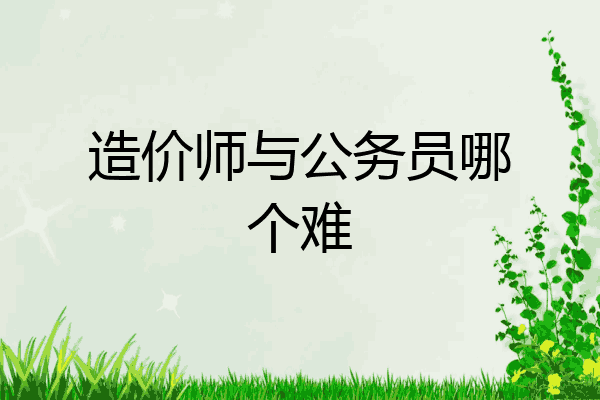 造价师与公务员哪个难
