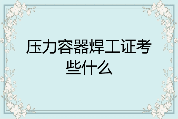 压力容器焊工证考些什么