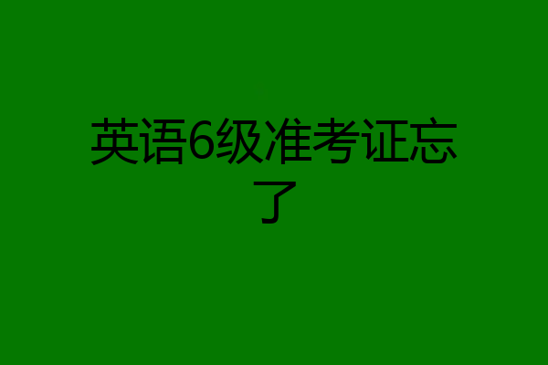 英语6级准考证忘了