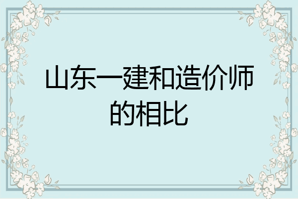 山东一建和造价师的相比