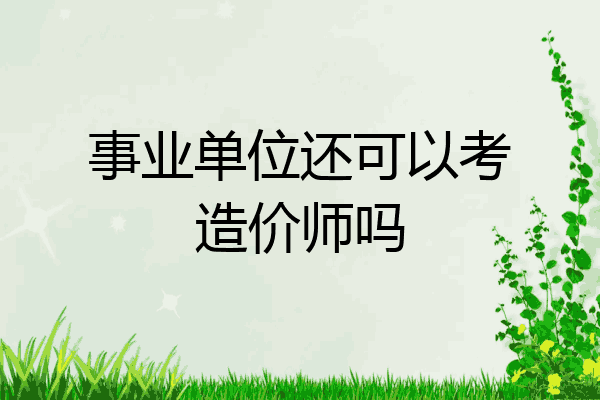 事业单位还可以考造价师吗