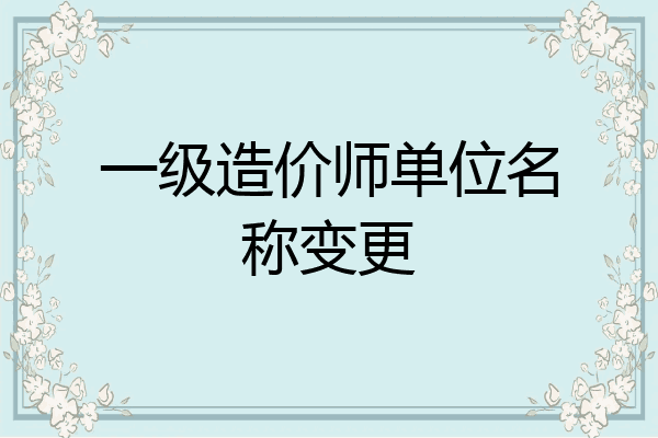 一级造价师单位名称变更