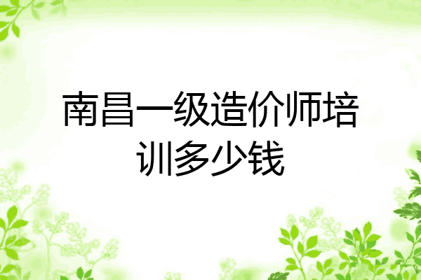 南昌一级造价师培训多少钱