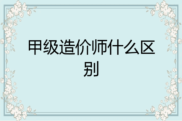 甲级造价师什么区别