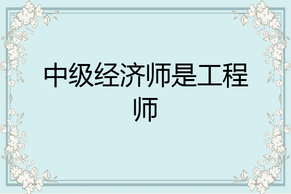 中级经济师是工程师