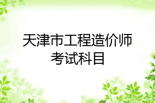 天津市工程造价师考试科目