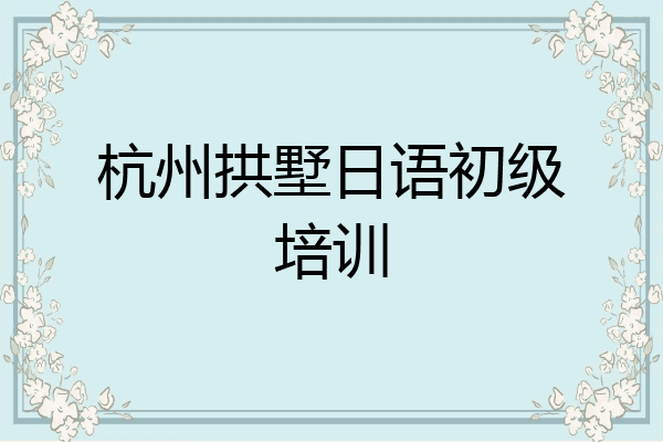 杭州拱墅日语初级培训