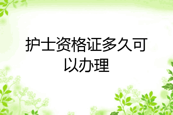 护士资格证多久可以办理