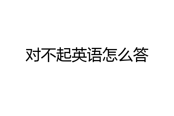 对不起英语怎么答