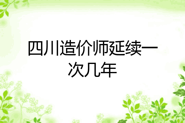 四川造价师延续一次几年