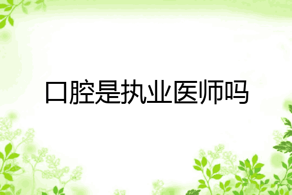 口腔是执业医师吗