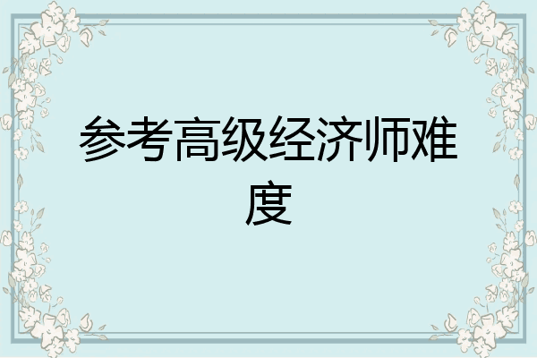 参考高级经济师难度