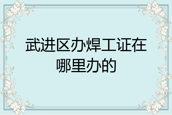 武进区办焊工证在哪里办的