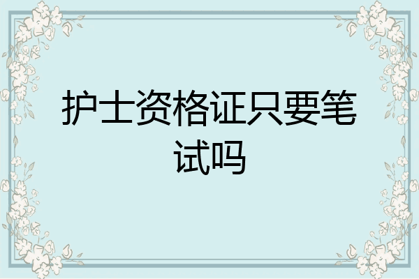 护士资格证只要笔试吗