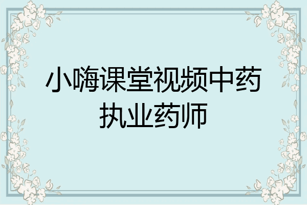 小嗨课堂视频中药执业药师