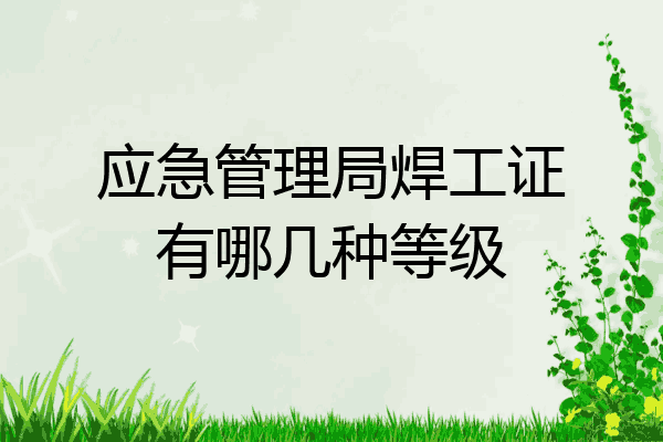 应急管理局焊工证有哪几种等级