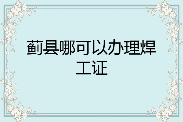 蓟县哪可以办理焊工证