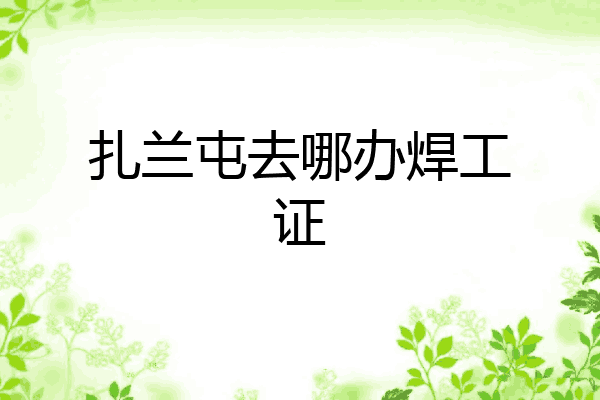 扎兰屯去哪办焊工证