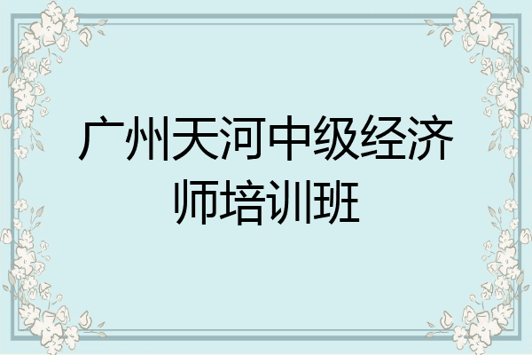 广州天河中级经济师培训班