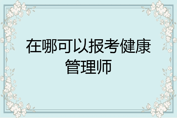 在哪可以报考健康管理师