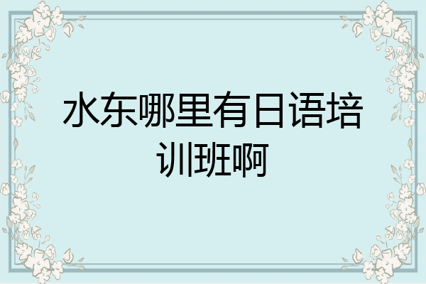 水东哪里有日语培训班啊