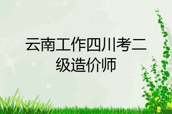 云南工作四川考二级造价师