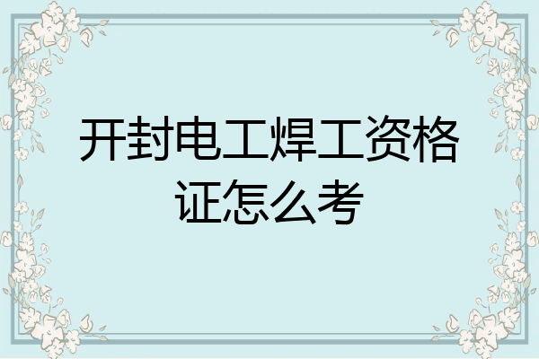 开封电工焊工资格证怎么考
