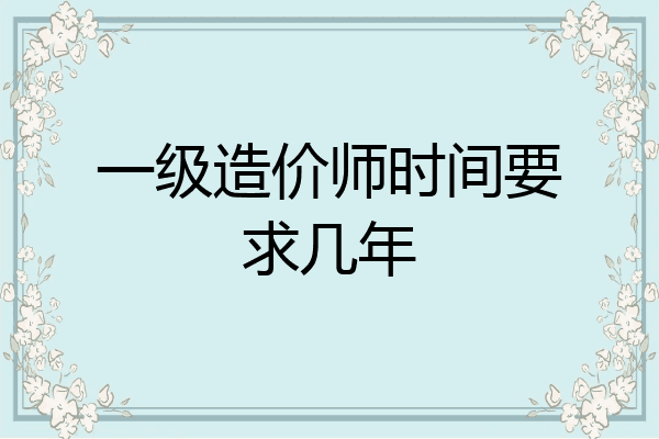 一级造价师时间要求几年