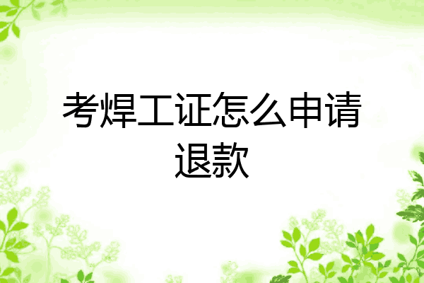 考焊工证怎么申请退款