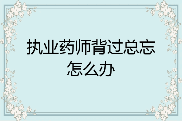 执业药师背过总忘怎么办