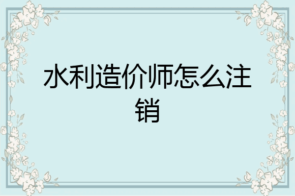 水利造价师怎么注销