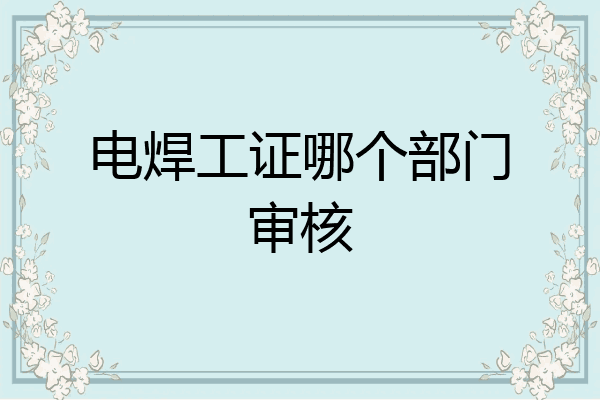 电焊工证哪个部门审核
