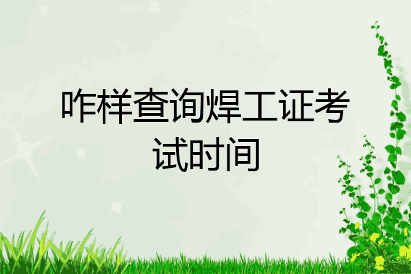 咋样查询焊工证考试时间