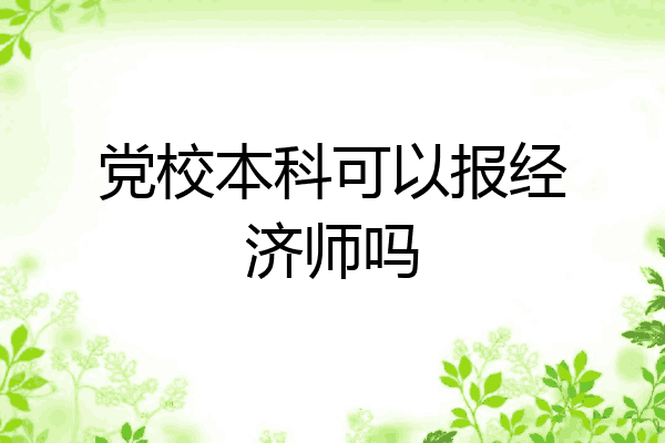 党校本科可以报经济师吗