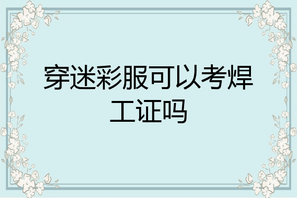 穿迷彩服可以考焊工证吗
