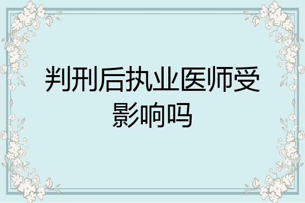 判刑后执业医师受影响吗