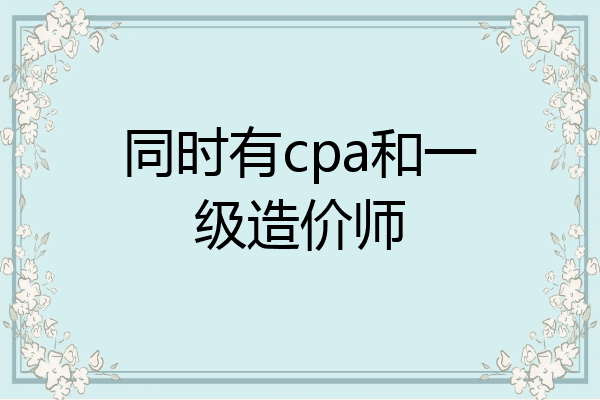 同时有cpa和一级造价师