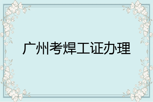 广州考焊工证办理