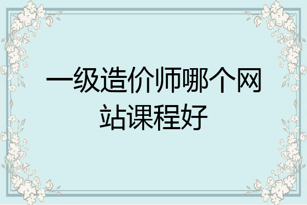 一级造价师哪个网站课程好