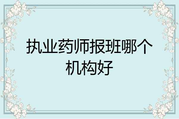 执业药师报班哪个机构好
