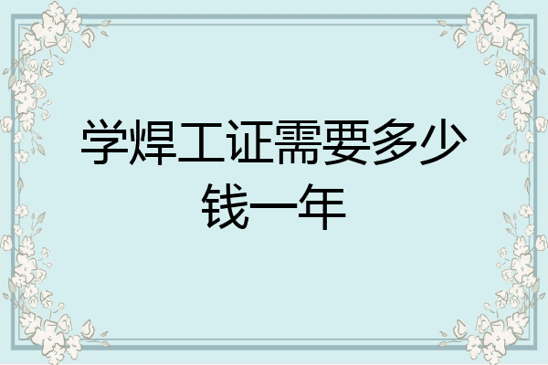 学焊工证需要多少钱一年