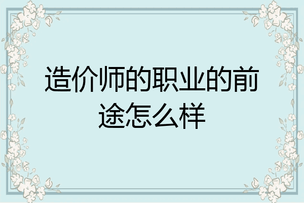 造价师的职业的前途怎么样