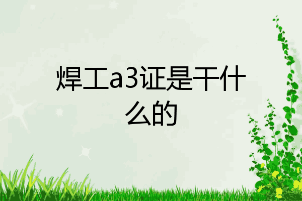 焊工a3证是干什么的