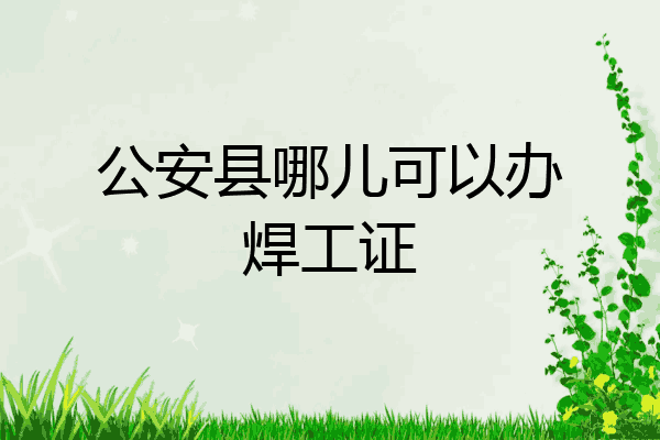 公安县哪儿可以办焊工证
