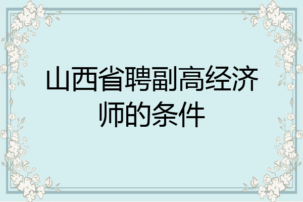 山西省聘副高经济师的条件