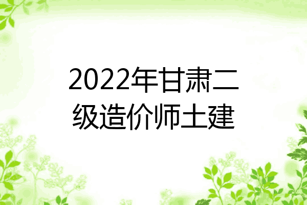 2022年甘肃二级造价师土建