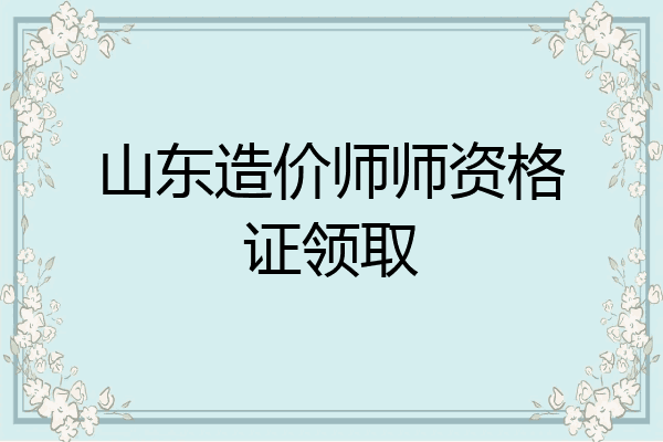 山东造价师师资格证领取