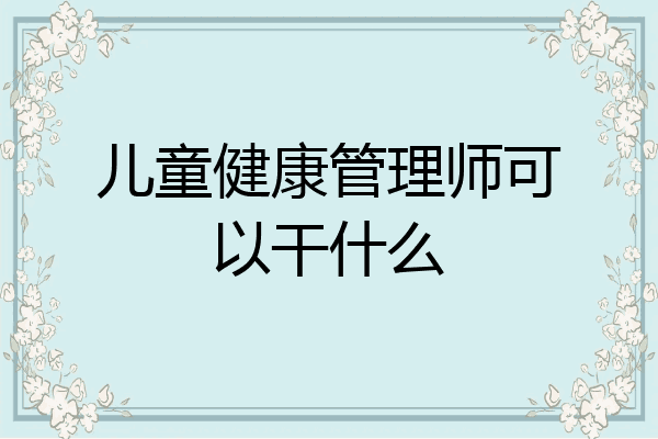 儿童健康管理师可以干什么