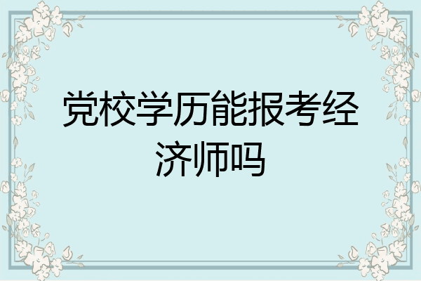 党校学历能报考经济师吗