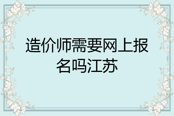 造价师需要网上报名吗江苏